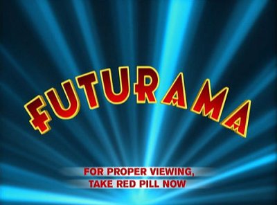 Futurama: For proper viewing, take red pill now